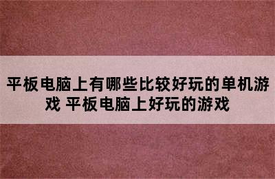 平板电脑上有哪些比较好玩的单机游戏 平板电脑上好玩的游戏